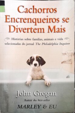 Cachorros Encrenqueiros Se Divertem Mais - John Grogan