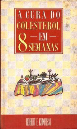 A Cura do Colesterol Em 8 Semanas - Robert E. Kowalski