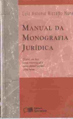 Manual da Monografia Jurídica -  Luiz Antonio Rizzatto Nunes