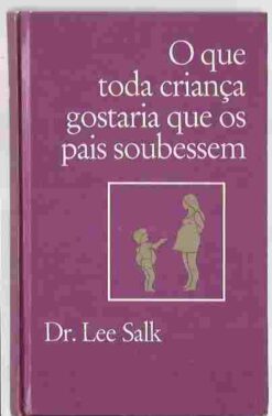 O Que Toda Criança Gostaria Que Seus Pais Soubessem - Dr. Lee Salk