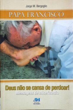 Deus Não Se Cansa de Perdoar! - Papa Francisco