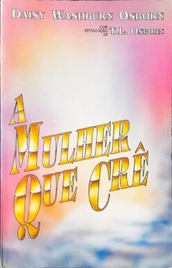 A Mulher Que Crê - Daisy Washburn Osborn Com T L Osborn