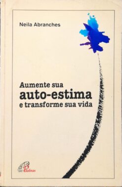 Aumente Sua Auto-estima e Transforme Sua Vida - Neila Abranches