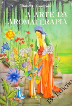 A Arte Da Aromaterapia - Robert Tisserand 13ª Ed.