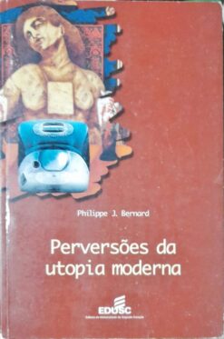 Perversões Da Utopia Moderna - Philippe J. Bernard