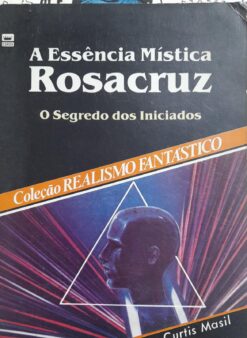A Essência Mística Rosacruz - Curtis Masil