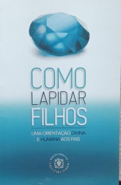 Como Lapidar Filhos - Uma Orientação Divina E Humana Aos Pais