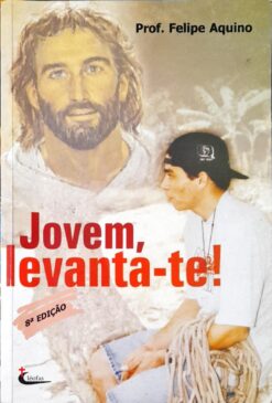 Jovem, Levanta-te! - Prof. Felipe Aquino 8ª Ed.