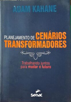 Planejamento De Cenários Transformadores - Adam Kahane