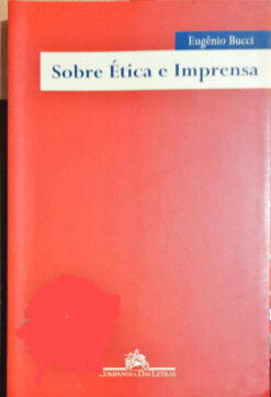 Sobre Ética E Imprensa - Eugênio Bucci