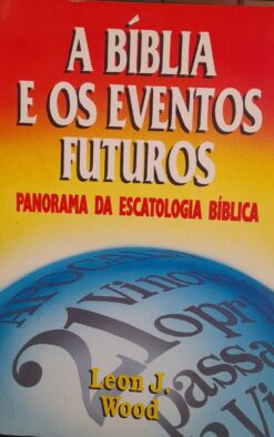 A Bíblia E Os Eventos Futuros - Leon J. Wood