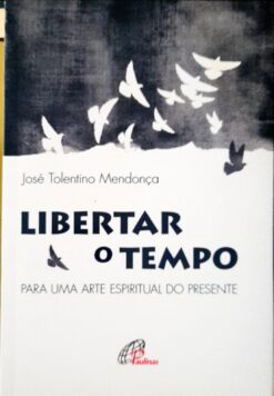 Libertar O Tempo - José Tolentino Mendonça